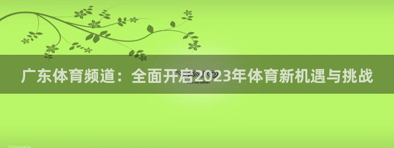 广东体育频道：全面开启2023年体育新机遇与挑战