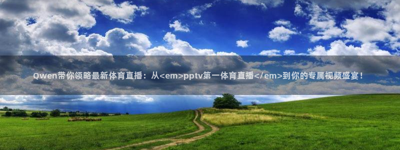 Qwen带你领略最新体育直播：从<em>pptv第一体育直播</em>到你的专属视频盛宴！