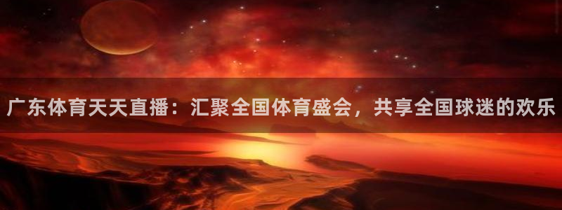 广东体育天天直播：汇聚全国体育盛会，共享全国球迷的欢乐